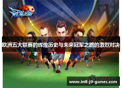 欧洲五大联赛的辉煌历史与未来冠军之路的激烈对决