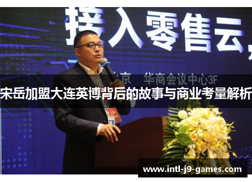 宋岳加盟大连英博背后的故事与商业考量解析