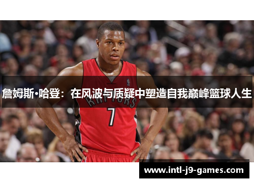 詹姆斯·哈登：在风波与质疑中塑造自我巅峰篮球人生