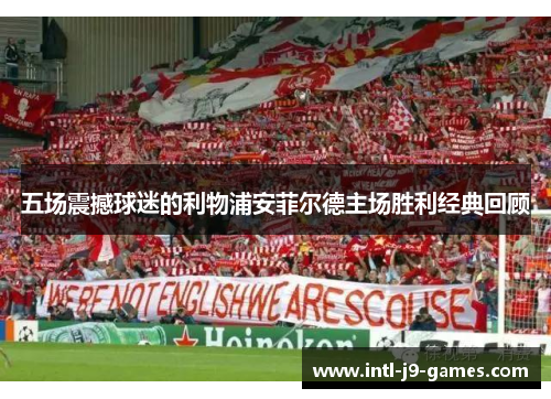 五场震撼球迷的利物浦安菲尔德主场胜利经典回顾