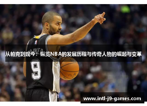 从帕克到现今：纵览NBA的发展历程与传奇人物的崛起与变革
