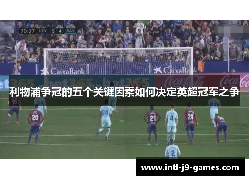 利物浦争冠的五个关键因素如何决定英超冠军之争