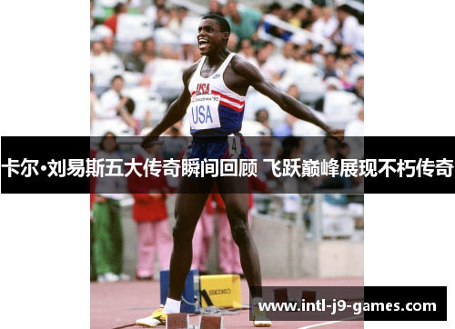 卡尔·刘易斯五大传奇瞬间回顾 飞跃巅峰展现不朽传奇