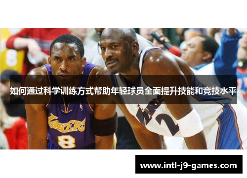 如何通过科学训练方式帮助年轻球员全面提升技能和竞技水平