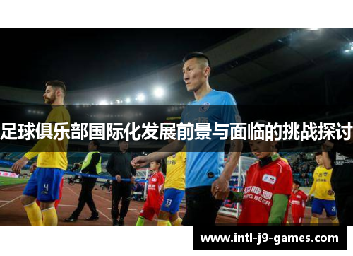 足球俱乐部国际化发展前景与面临的挑战探讨