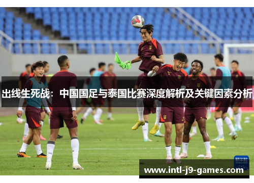 出线生死战：中国国足与泰国比赛深度解析及关键因素分析