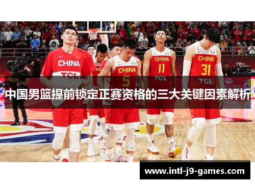 中国男篮提前锁定正赛资格的三大关键因素解析