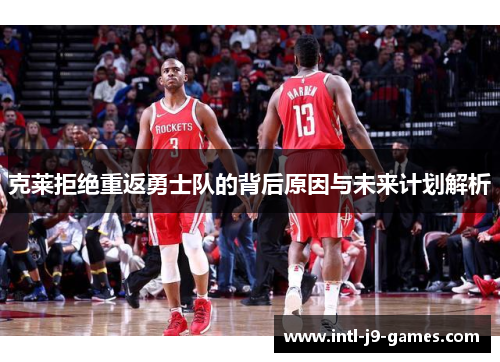克莱拒绝重返勇士队的背后原因与未来计划解析