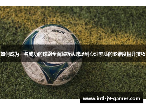 如何成为一名成功的球霸全面解析从球场到心理素质的多维度提升技巧