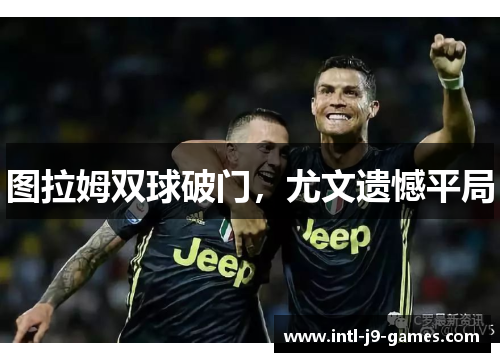 图拉姆双球破门，尤文遗憾平局