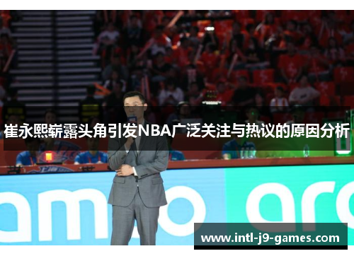 崔永熙崭露头角引发NBA广泛关注与热议的原因分析