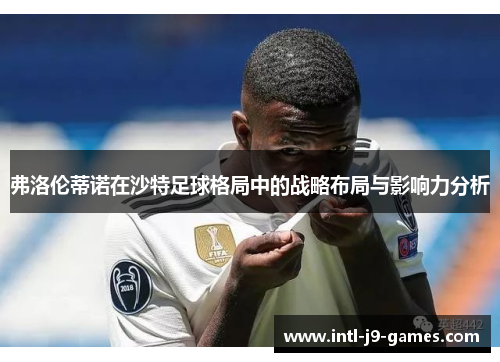 弗洛伦蒂诺在沙特足球格局中的战略布局与影响力分析