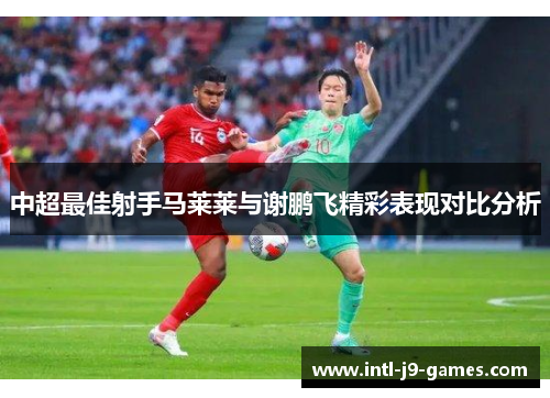 中超最佳射手马莱莱与谢鹏飞精彩表现对比分析