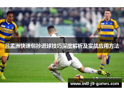 吕孟洲快速包抄进球技巧深度解析及实战应用方法