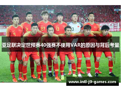 亚足联决定世预赛40强赛不使用VAR的原因与背后考量