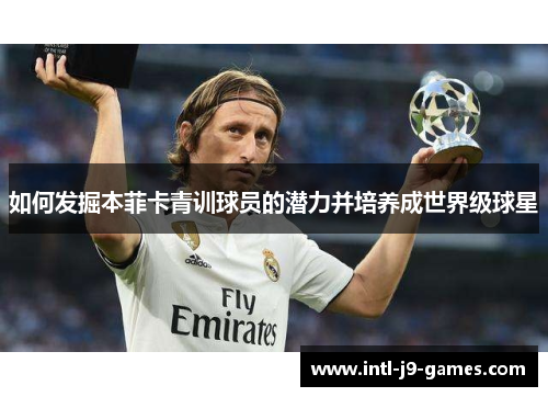 如何发掘本菲卡青训球员的潜力并培养成世界级球星