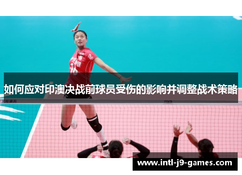 如何应对印澳决战前球员受伤的影响并调整战术策略