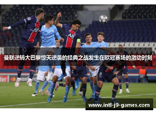 曼联逆转大巴黎惊天逆袭的经典之战发生在欧冠赛场的激动时刻
