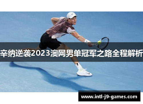 辛纳逆袭2023澳网男单冠军之路全程解析