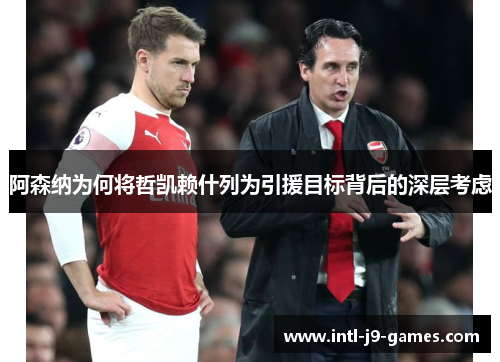 阿森纳为何将哲凯赖什列为引援目标背后的深层考虑