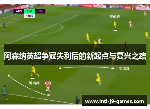 阿森纳英超争冠失利后的新起点与复兴之路
