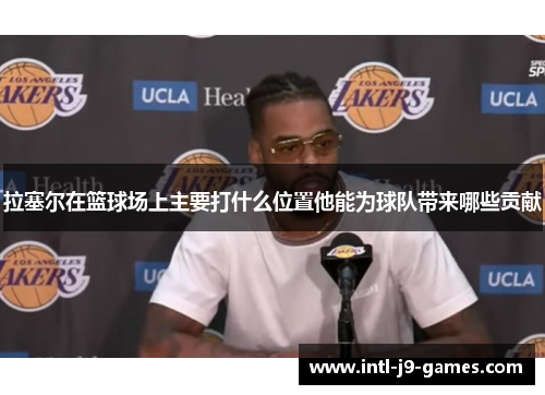 拉塞尔在篮球场上主要打什么位置他能为球队带来哪些贡献