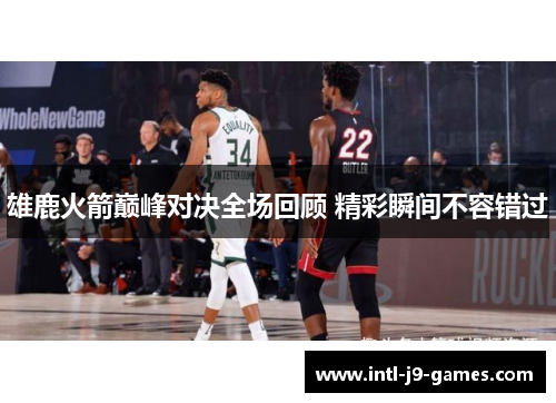 雄鹿火箭巅峰对决全场回顾 精彩瞬间不容错过