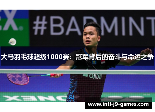 大马羽毛球超级1000赛：冠军背后的奋斗与命运之争