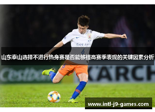 山东泰山选择不进行热身赛是否能够提高赛季表现的关键因素分析