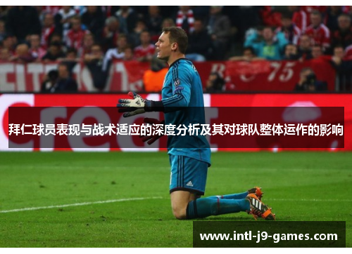 拜仁球员表现与战术适应的深度分析及其对球队整体运作的影响