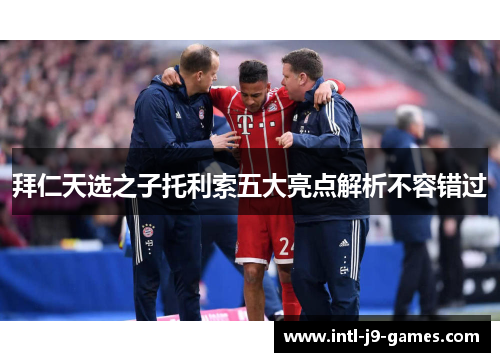 拜仁天选之子托利索五大亮点解析不容错过