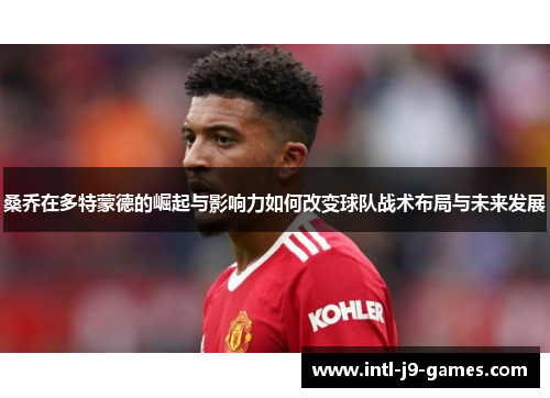 桑乔在多特蒙德的崛起与影响力如何改变球队战术布局与未来发展