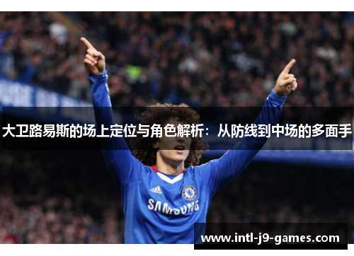 大卫路易斯的场上定位与角色解析：从防线到中场的多面手