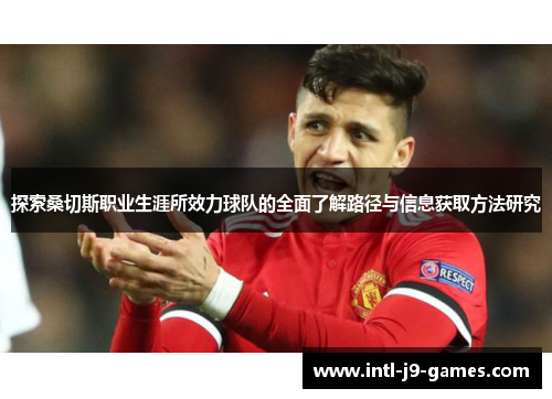 探索桑切斯职业生涯所效力球队的全面了解路径与信息获取方法研究 探索桑切斯职业生涯所效力球队的全面了解路径与信息获取方法研究