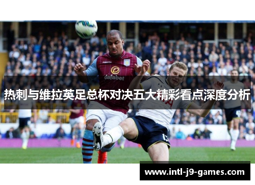 热刺与维拉英足总杯对决五大精彩看点深度分析