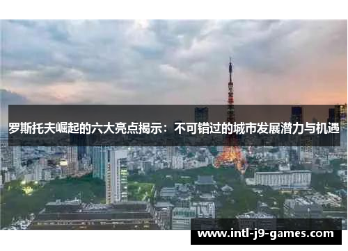 罗斯托夫崛起的六大亮点揭示：不可错过的城市发展潜力与机遇