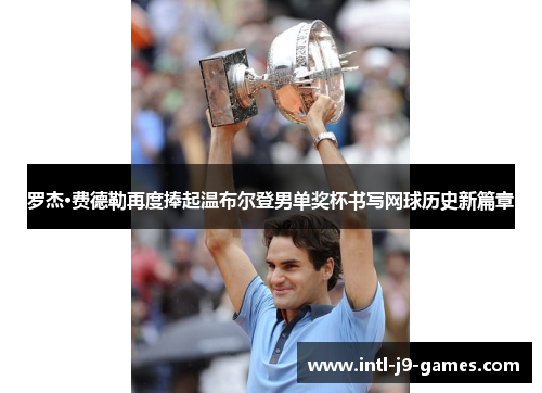 罗杰·费德勒再度捧起温布尔登男单奖杯书写网球历史新篇章