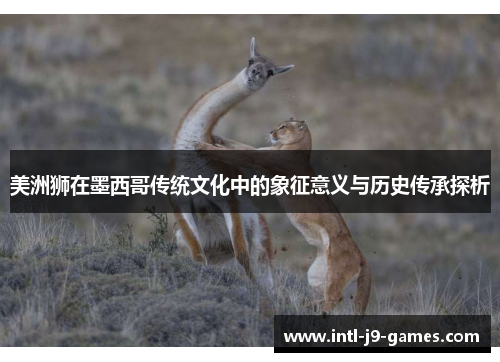 美洲狮在墨西哥传统文化中的象征意义与历史传承探析