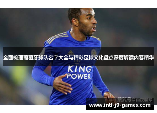 全面梳理葡萄牙球队名字大全与精彩足球文化盘点深度解读内容精华 全面梳理葡萄牙球队名字大全与精彩足球文化盘点深度解读内容精华