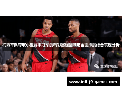 梅西率队夺取小型赛事冠军的精彩赛程回顾与全面深度综合表现分析