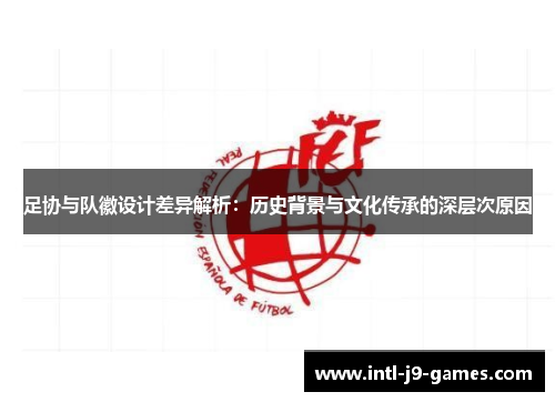 足协与队徽设计差异解析:历史背景与文化传承的深层次原因 足协与队徽设计差异解析:历史背景与文化传承的深层次原因