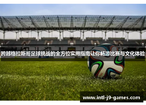 跨越格拉斯哥足球挑战的全方位实用指南让你畅游比赛与文化体验