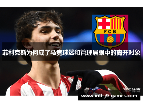 菲利克斯为何成了马竞球迷和管理层眼中的离开对象