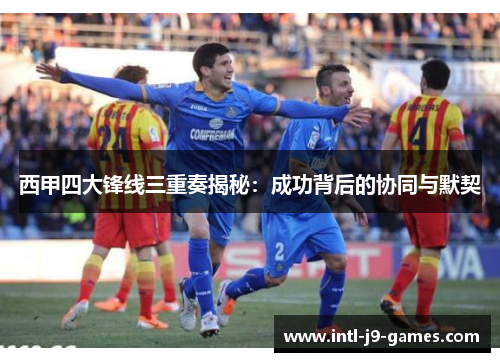 西甲四大锋线三重奏揭秘：成功背后的协同与默契