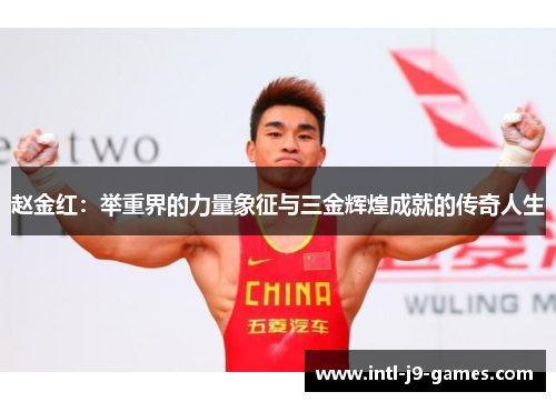 赵金红:举重界的力量象征与三金辉煌成就的传奇人生 赵金红:举重界的力量象征与三金辉煌成就的传奇人生