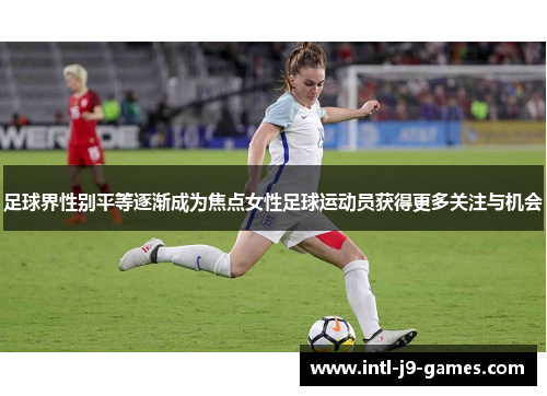 足球界性别平等逐渐成为焦点女性足球运动员获得更多关注与机会