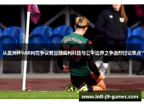 从美洲杯VAR判罚争议看足球裁判科技与公平边界之争激烈讨论焦点