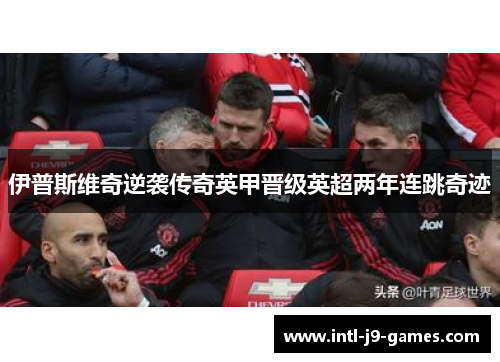 伊普斯维奇逆袭传奇英甲晋级英超两年连跳奇迹