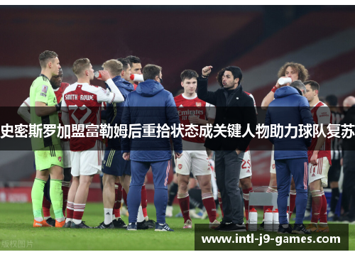 史密斯罗加盟富勒姆后重拾状态成关键人物助力球队复苏