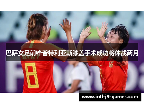 巴萨女足前锋普特利亚斯膝盖手术成功将休战两月